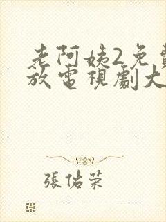 老阿姨2免费播放电视剧大全最新