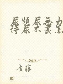 尿频尿无力尿等待尿不尽怎么回事