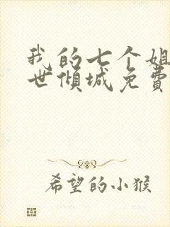 我的七个姐姐绝世倾城免费全文阅读