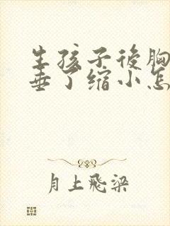 生孩子后胸部下垂了缩小怎么办