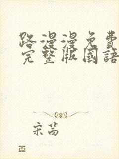 路漫漫免费观看完整版国语高清