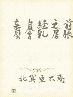 来月经之前为什么会乳房胀痛