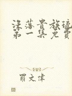 没落贵族琉璃川第一集免费观看