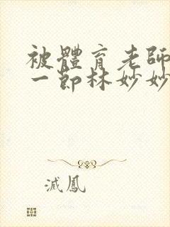 被体育老师c了一节林妙妙