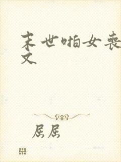 末世啪女丧尸h文