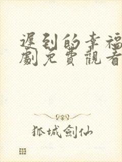 迟到的幸福1短剧免费观看