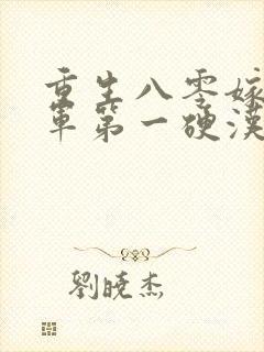 重生八零嫁给全军第一硬汉小说阅读