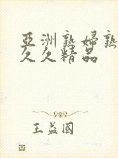 亚洲熟妇熟女久久久精品