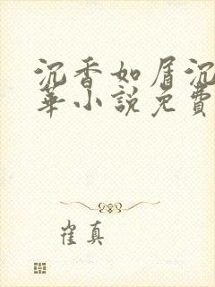 沉香如屑沉香重华小说免费