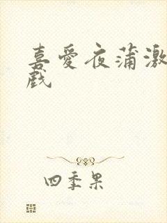 喜爱夜蒲激情床戏