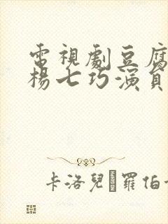 电视剧豆腐西施杨七巧演员表