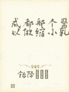 成都哪个医院可以做缩小乳房手术的