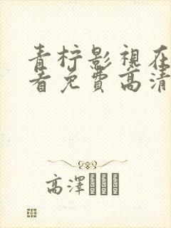 青柠影视在线观看免费高清电视剧下