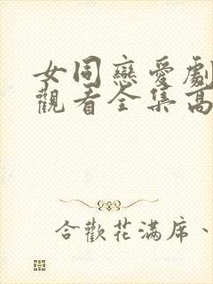女同恋爱剧免费观看全集高清动漫