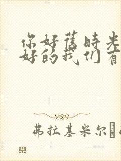 你好旧时光和最好的我们有联系吗