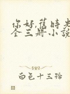 你好,旧时光:全三册小说阅读全文下载