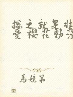总之就是非常可爱 樱花动漫