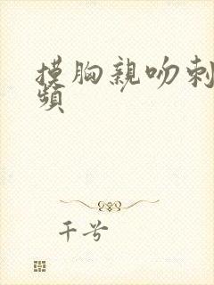 摸胸亲吻刺激视频