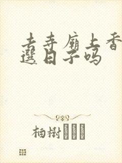 去寺庙上香需要选日子吗