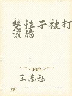 双性子被打屁股灌肠