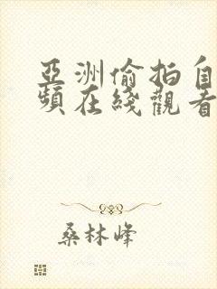 亚洲偷拍自拍视频在线观看