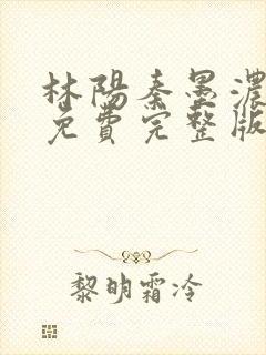 林阳秦墨浓小说免费完整版