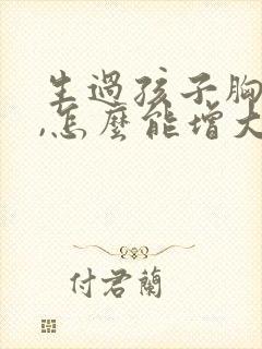 生过孩子胸小了,怎么能增大