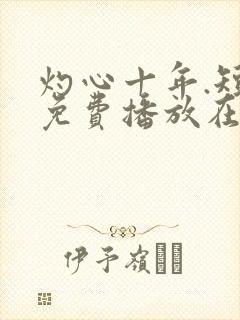 灼心十年.短剧免费播放在线观看
