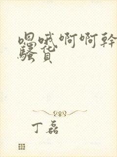 嗯哦啊啊干死你骚货