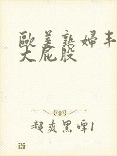欧美熟妇丰满的大屁股