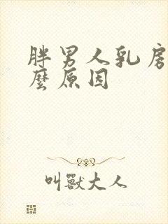 胖男人乳房大什么原因