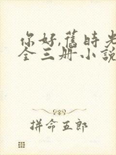 你好,旧时光:全三册小说免费讲述
