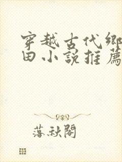穿越古代乡村种田小说推荐