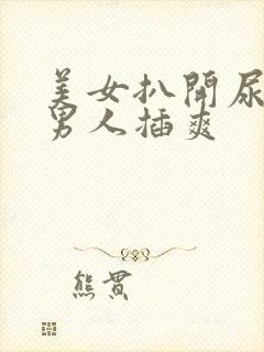 美女扒开尿口让男人插爽