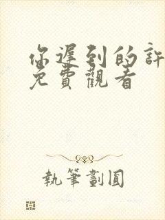 你迟到的许多年免费观看