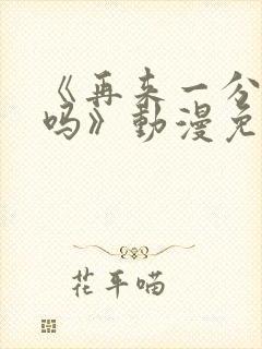 《再来一分钟好吗》动漫免费观看