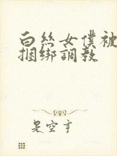 白丝女仆被主人捆绑调教