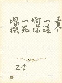 嗯~啊~看我不操死你这个小骚货~嗯~