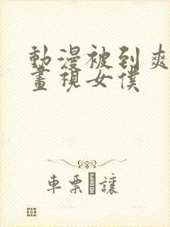 动漫被到爽流漫画视女仆