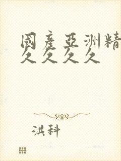 国产亚洲精品久久久久久