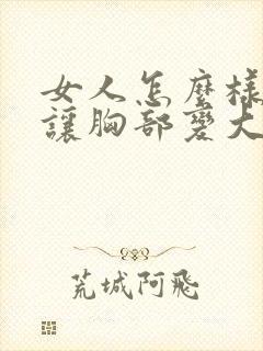 女人怎么样才能让胸部变大呢