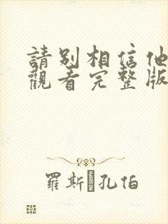 请别相信他免费观看完整版电影