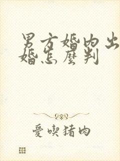 男方婚内出轨离婚怎么判