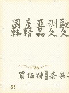 国产亚洲欧美日韩精品久久