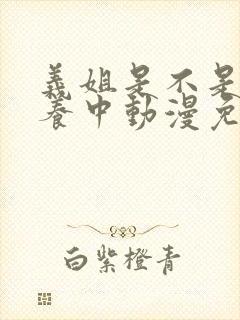 义姐是不是良喂养中动漫免费观看动漫版