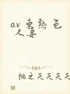 av 东热 色 人妻