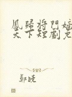 凤归将门嫡女谋天下短剧免费观看