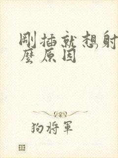 刚插就想射是什么原因