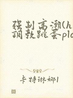 强制高潮(h)调教跳蛋play