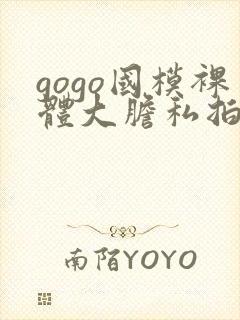 gogo国模裸体大胆私拍